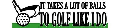 Golfing Takes A Lot Of Balls To Golf Like I Do Funny Bumper Sticker Decal 175